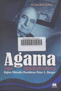 Agama sebagai universum simbolik: kajian filosofis pemikiran Peter L. Berger / Irfan Noor