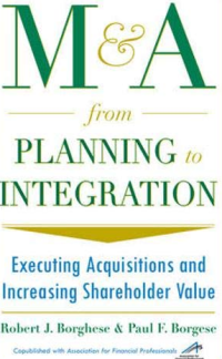 M&A From Planning to Integration : Excuting Acquisitions and Increasing Shareholder Value