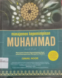 Manajemen kepemimpinan Muhammad SAW: mencontoh teladan kepemimpinan Rasul untuk kesempurnaan manajemen modern