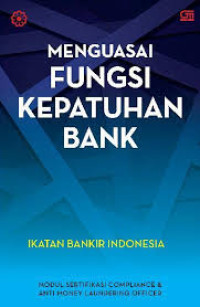 Menguasai Fungsi Kepatuhan Bank : modul sertifikasi compliance & anti money laundering officer