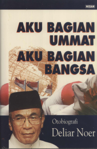 Aku Bagian Ummat, Aku Bagian Bangsa : Otobiografi Deliar Noer