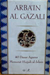Arba'in Al-Gazali : 40 dasar agama menurut hujjah al-Islam