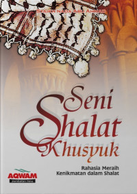 Seni shalat khusyuk : rahasia meraih kenikmatan dalam shalat