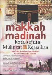 MAKKAH MADINAH KOTA SEJUTA MUKJIZAT & KEAJAIBAN: Fakta-fakta Unik & Keajaiban 2 Kota Suci Bukti Nyata Kekuasaan Allah Swt