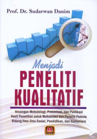 Menjadi Peneliti Kualitatif : Ancangan Metodologi, Presentasi, dan Publikasi Hasil Penelitian untuk Mahasiswa dan Peneliti Pemula Bidang Ilmu-ilmu Sosial, Pendidikan, dan Humaniora