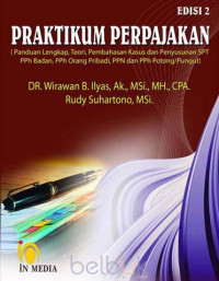 Praktikum Perpajakan (Panduan lengkap, teori, pembahasan kasus dan penyusunan SPT PPh badan, PPh orang pribadi, PPN dan PPh Potong/Pungut) Edisi 2