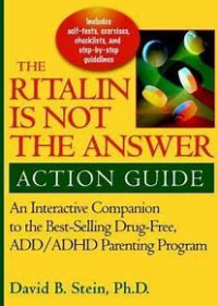 Ritalin is not the Answer Action Guide : an Interactive Companion to the Bestselling Drug-Free ADD/ADHD Parenting Program / David B. Stein